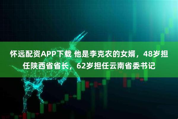 怀远配资APP下载 他是李克农的女婿，48岁担任陕西省省长，62岁担任云南省委书记