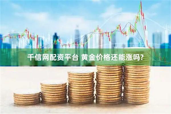 千信网配资平台 黄金价格还能涨吗?