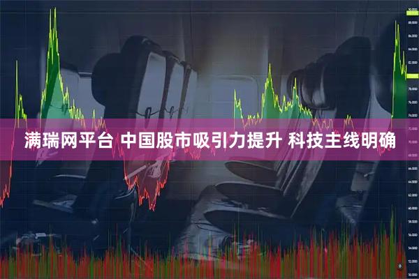 满瑞网平台 中国股市吸引力提升 科技主线明确