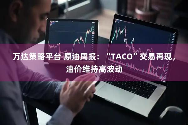 万达策略平台 原油周报:“TACO”交易再现,油价维持高波动
