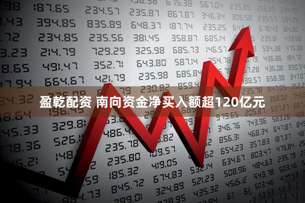盈乾配资 南向资金净买入额超120亿元