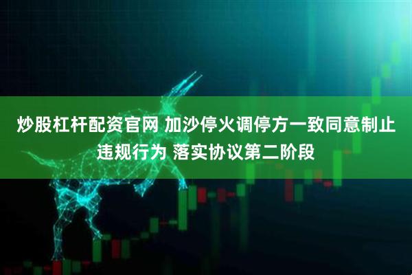 炒股杠杆配资官网 加沙停火调停方一致同意制止违规行为 落实协议第二阶段