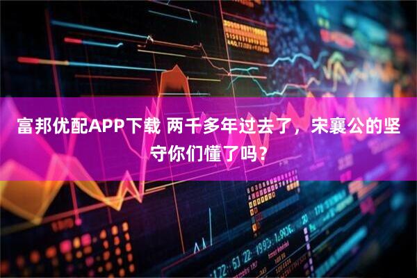 富邦优配APP下载 两千多年过去了，宋襄公的坚守你们懂了吗？