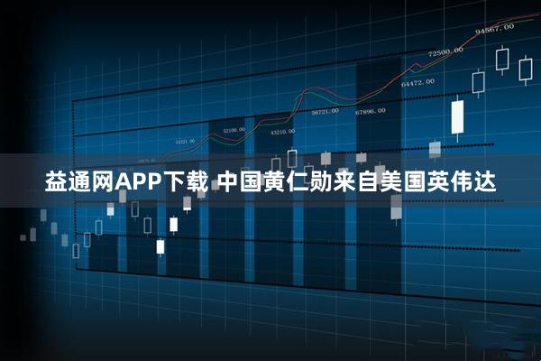 益通网APP下载 中国黄仁勋来自美国英伟达