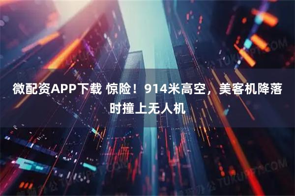 微配资APP下载 惊险！914米高空，美客机降落时撞上无人机