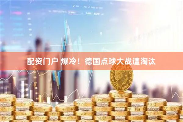 配资门户 爆冷！德国点球大战遭淘汰