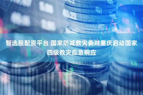 智选股配资平台 国家防减救灾委对重庆启动国家四级救灾应急响应