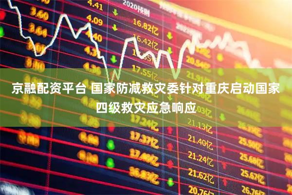 京融配资平台 国家防减救灾委针对重庆启动国家四级救灾应急响应